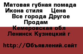 Матовая губная помада “Икона стиля“ › Цена ­ 499 - Все города Другое » Продам   . Кемеровская обл.,Ленинск-Кузнецкий г.
